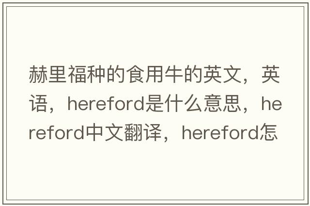 赫里福种的食用牛的英文，英语，Hereford是什么意思，Hereford中文翻译，Hereford怎么读、发音、用法及例句