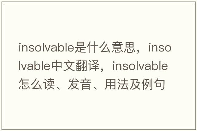 insolvable是什么意思，insolvable中文翻译，insolvable怎么读、发音、用法及例句