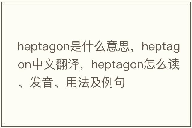 heptagon是什么意思，heptagon中文翻译，heptagon怎么读、发音、用法及例句