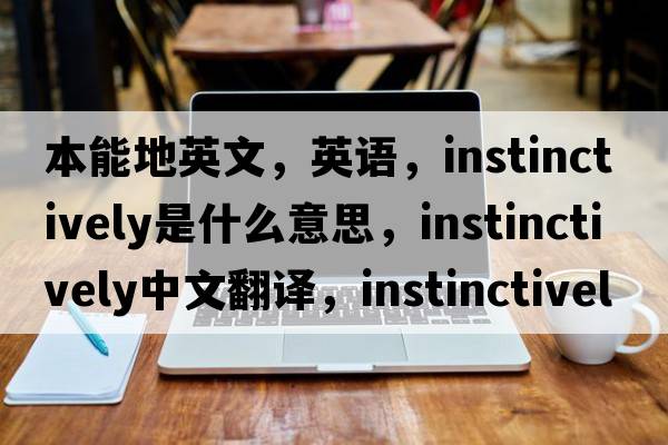 本能地英文，英语，instinctively是什么意思，instinctively中文翻译，instinctively怎么读、发音、用法及例句