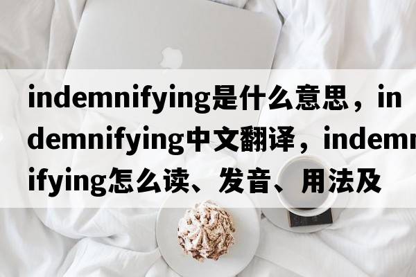 indemnifying是什么意思，indemnifying中文翻译，indemnifying怎么读、发音、用法及例句