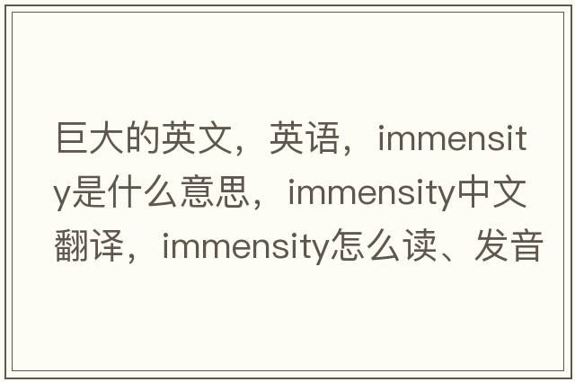 巨大的英文，英语，immensity是什么意思，immensity中文翻译，immensity怎么读、发音、用法及例句