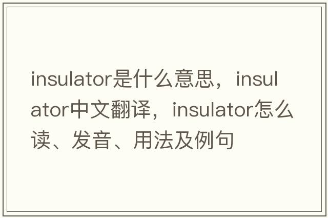 insulator是什么意思，insulator中文翻译，insulator怎么读、发音、用法及例句