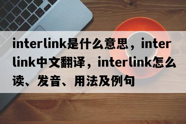 interlink是什么意思，interlink中文翻译，interlink怎么读、发音、用法及例句