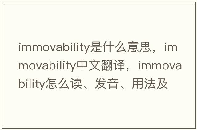 immovability是什么意思，immovability中文翻译，immovability怎么读、发音、用法及例句