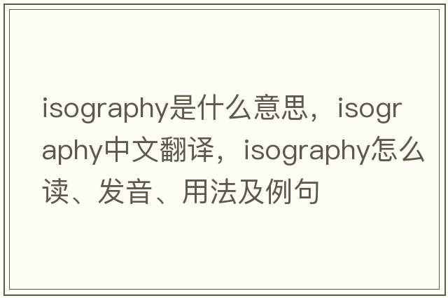 isography是什么意思，isography中文翻译，isography怎么读、发音、用法及例句