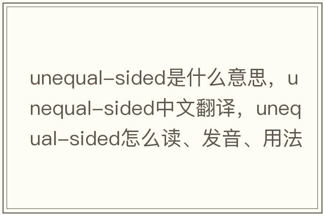 unequal-sided是什么意思，unequal-sided中文翻译，unequal-sided怎么读、发音、用法及例句