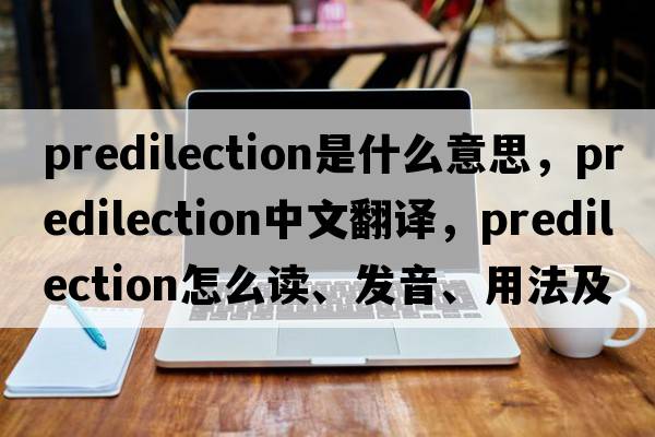 predilection是什么意思，predilection中文翻译，predilection怎么读、发音、用法及例句