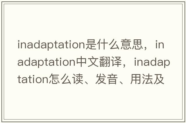 inadaptation是什么意思，inadaptation中文翻译，inadaptation怎么读、发音、用法及例句