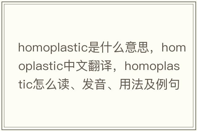 homoplastic是什么意思，homoplastic中文翻译，homoplastic怎么读、发音、用法及例句