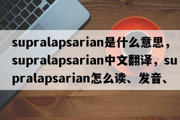 supralapsarian是什么意思，supralapsarian中文翻译，supralapsarian怎么读、发音、用法及例句