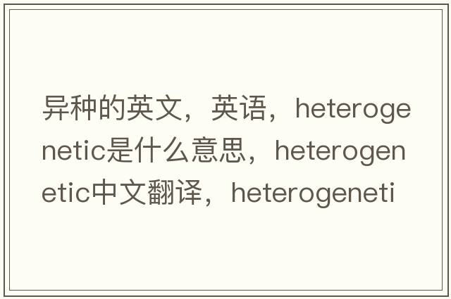 异种的英文，英语，heterogenetic是什么意思，heterogenetic中文翻译，heterogenetic怎么读、发音、用法及例句