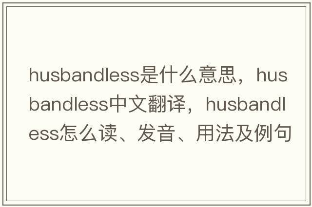 husbandless是什么意思，husbandless中文翻译，husbandless怎么读、发音、用法及例句