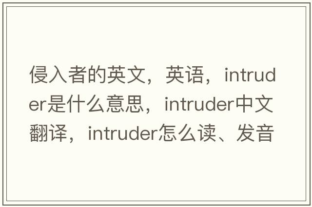 侵入者的英文，英语，intruder是什么意思，intruder中文翻译，intruder怎么读、发音、用法及例句