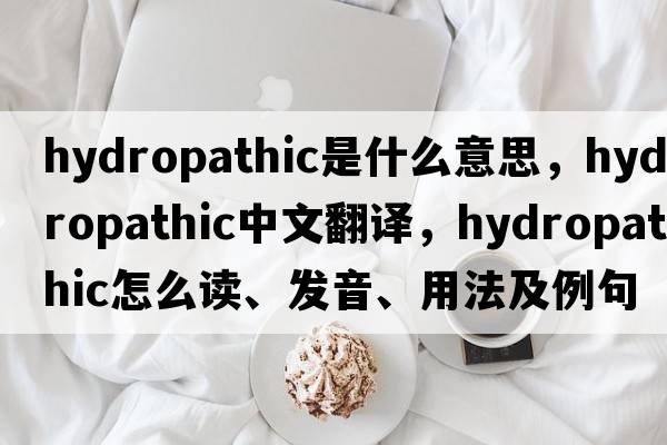 hydropathic是什么意思，hydropathic中文翻译，hydropathic怎么读、发音、用法及例句