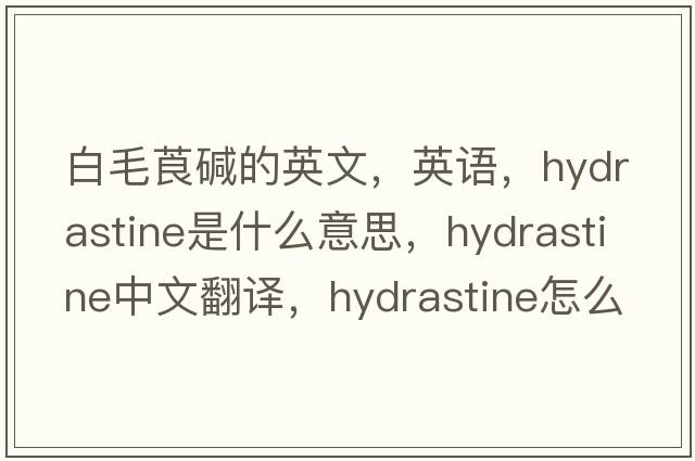 白毛莨碱的英文，英语，hydrastine是什么意思，hydrastine中文翻译，hydrastine怎么读、发音、用法及例句