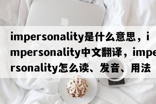 impersonality是什么意思，impersonality中文翻译，impersonality怎么读、发音、用法及例句