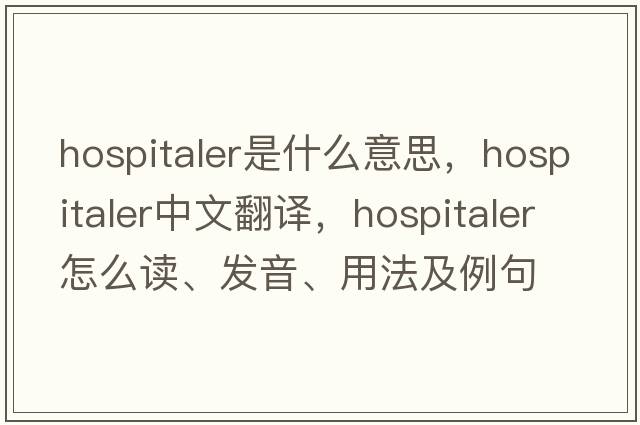 hospitaler是什么意思，hospitaler中文翻译，hospitaler怎么读、发音、用法及例句