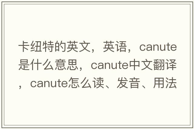 卡纽特的英文，英语，Canute是什么意思，Canute中文翻译，Canute怎么读、发音、用法及例句