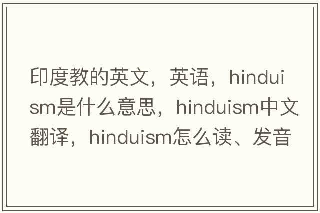 印度教的英文，英语，Hinduism是什么意思，Hinduism中文翻译，Hinduism怎么读、发音、用法及例句