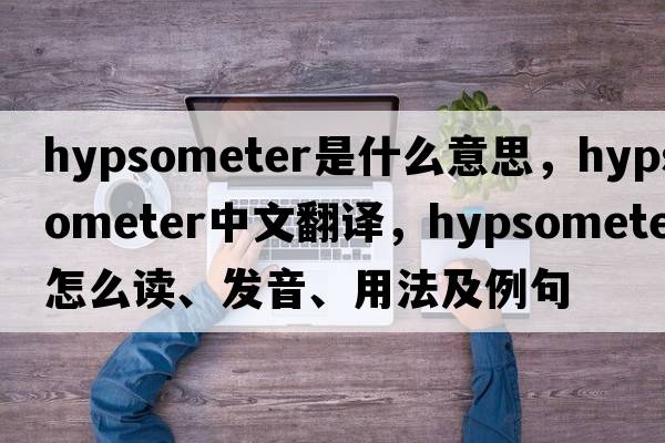 hypsometer是什么意思，hypsometer中文翻译，hypsometer怎么读、发音、用法及例句