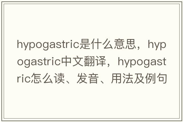 hypogastric是什么意思，hypogastric中文翻译，hypogastric怎么读、发音、用法及例句