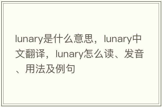 lunary是什么意思，lunary中文翻译，lunary怎么读、发音、用法及例句