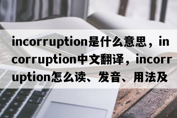 incorruption是什么意思，incorruption中文翻译，incorruption怎么读、发音、用法及例句