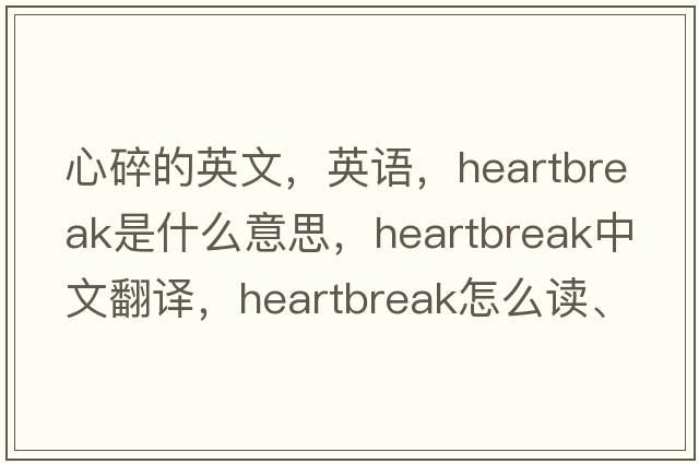 心碎的英文，英语，heartbreak是什么意思，heartbreak中文翻译，heartbreak怎么读、发音、用法及例句