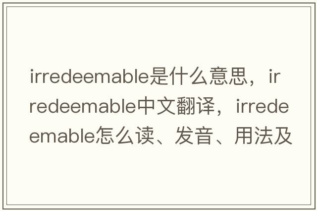 irredeemable是什么意思，irredeemable中文翻译，irredeemable怎么读、发音、用法及例句