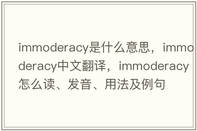 immoderacy是什么意思，immoderacy中文翻译，immoderacy怎么读、发音、用法及例句