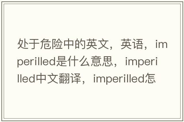 处于危险中的英文，英语，imperilled是什么意思，imperilled中文翻译，imperilled怎么读、发音、用法及例句