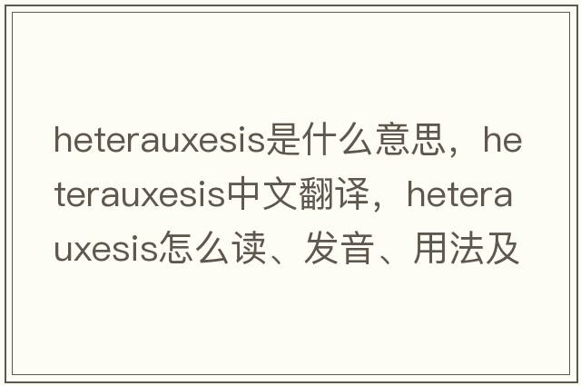 heterauxesis是什么意思，heterauxesis中文翻译，heterauxesis怎么读、发音、用法及例句