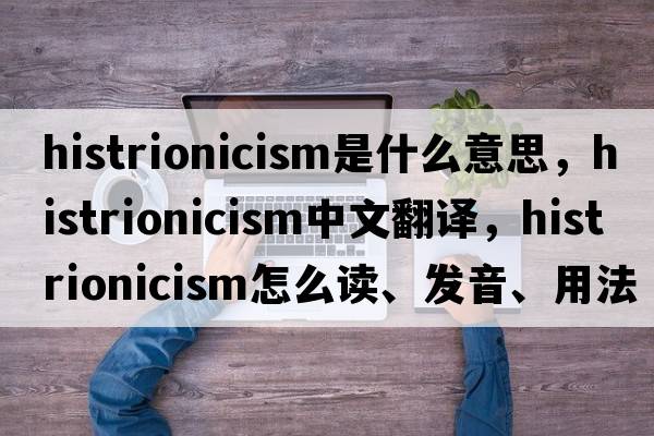 histrionicism是什么意思，histrionicism中文翻译，histrionicism怎么读、发音、用法及例句