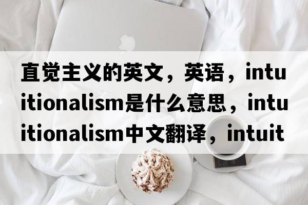 直觉主义的英文，英语，intuitionalism是什么意思，intuitionalism中文翻译，intuitionalism怎么读、发音、用法及例句