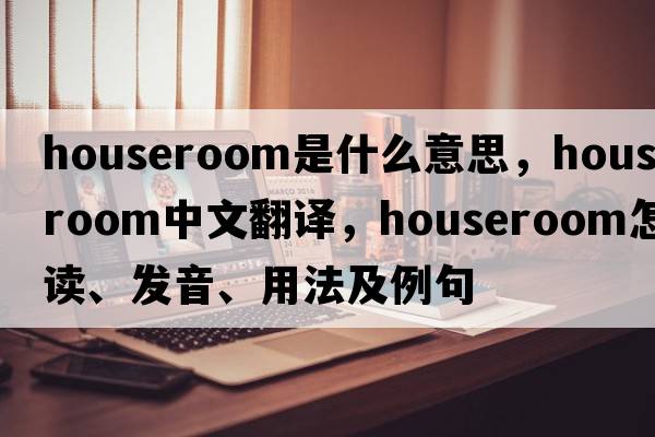 houseroom是什么意思，houseroom中文翻译，houseroom怎么读、发音、用法及例句