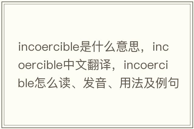 incoercible是什么意思，incoercible中文翻译，incoercible怎么读、发音、用法及例句