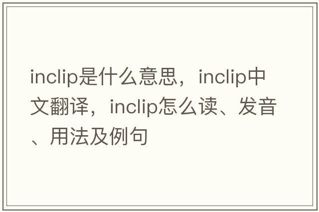 inclip是什么意思，inclip中文翻译，inclip怎么读、发音、用法及例句