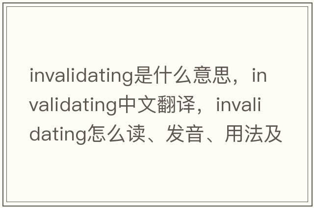 invalidating是什么意思，invalidating中文翻译，invalidating怎么读、发音、用法及例句