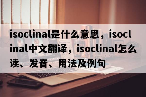 isoclinal是什么意思，isoclinal中文翻译，isoclinal怎么读、发音、用法及例句