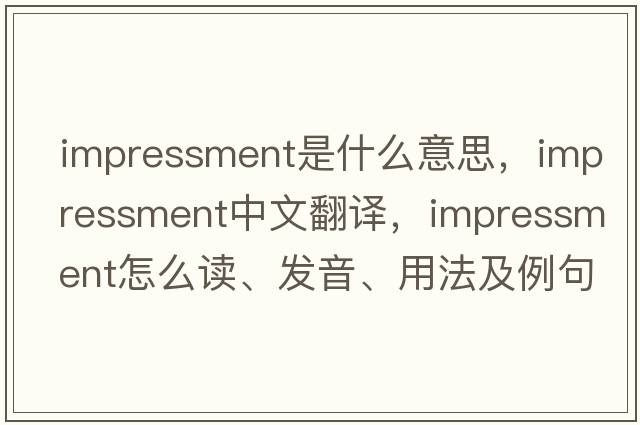 impressment是什么意思，impressment中文翻译，impressment怎么读、发音、用法及例句