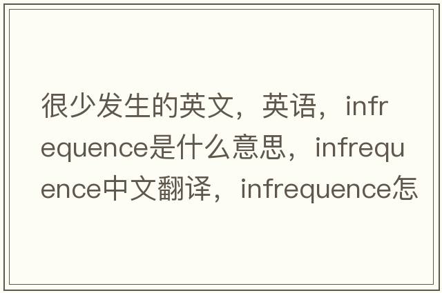 很少发生的英文，英语，infrequence是什么意思，infrequence中文翻译，infrequence怎么读、发音、用法及例句