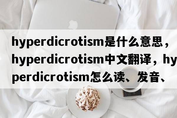 hyperdicrotism是什么意思，hyperdicrotism中文翻译，hyperdicrotism怎么读、发音、用法及例句