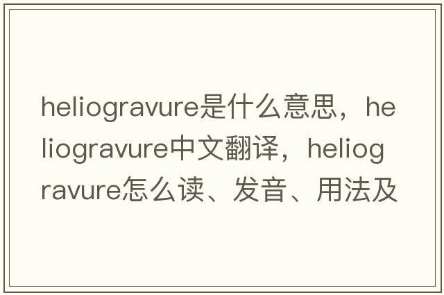 heliogravure是什么意思，heliogravure中文翻译，heliogravure怎么读、发音、用法及例句