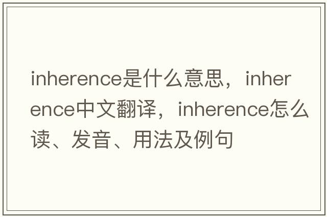 inherence是什么意思，inherence中文翻译，inherence怎么读、发音、用法及例句