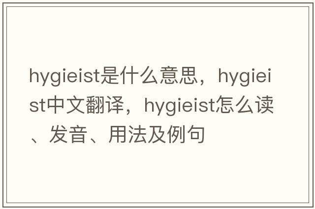 hygieist是什么意思，hygieist中文翻译，hygieist怎么读、发音、用法及例句