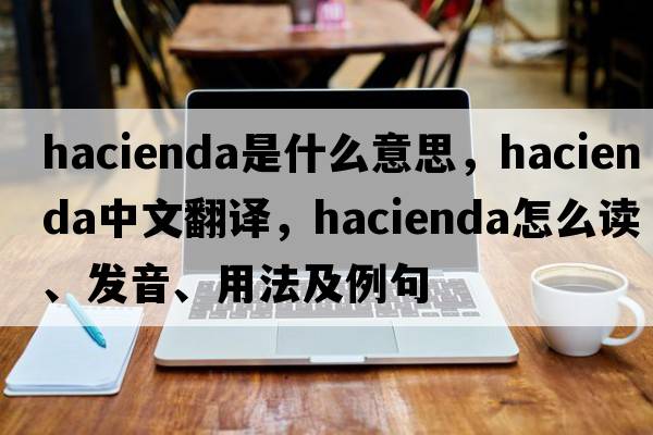 hacienda是什么意思，hacienda中文翻译，hacienda怎么读、发音、用法及例句