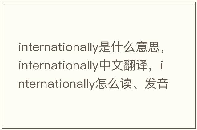 internationally是什么意思，internationally中文翻译，internationally怎么读、发音、用法及例句