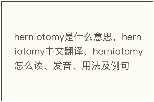 herniotomy是什么意思，herniotomy中文翻译，herniotomy怎么读、发音、用法及例句