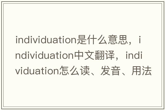 individuation是什么意思，individuation中文翻译，individuation怎么读、发音、用法及例句